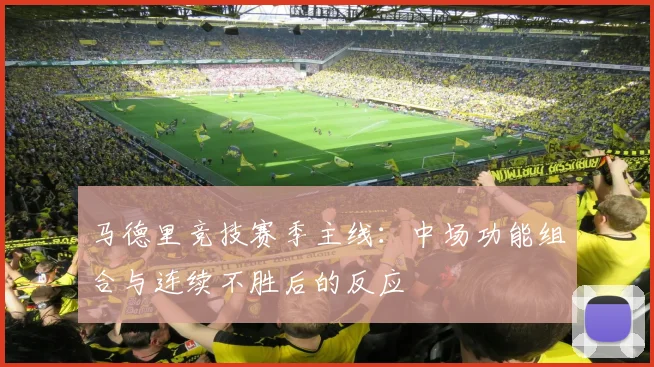 马德里竞技赛季主线：中场功能组合与连续不胜后的反应