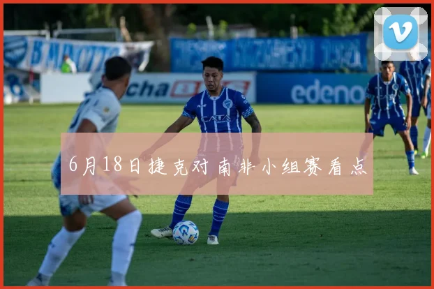6月18日捷克对南非小组赛看点
