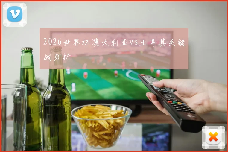 2026世界杯澳大利亚vs土耳其关键战分析