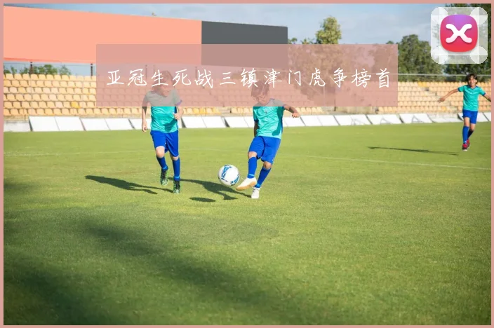 亚冠生死战三镇津门虎争榜首