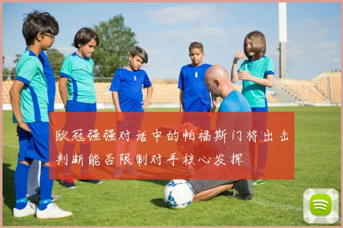 欧冠强强对话中的帕福斯门将出击判断能否限制对手核心发挥