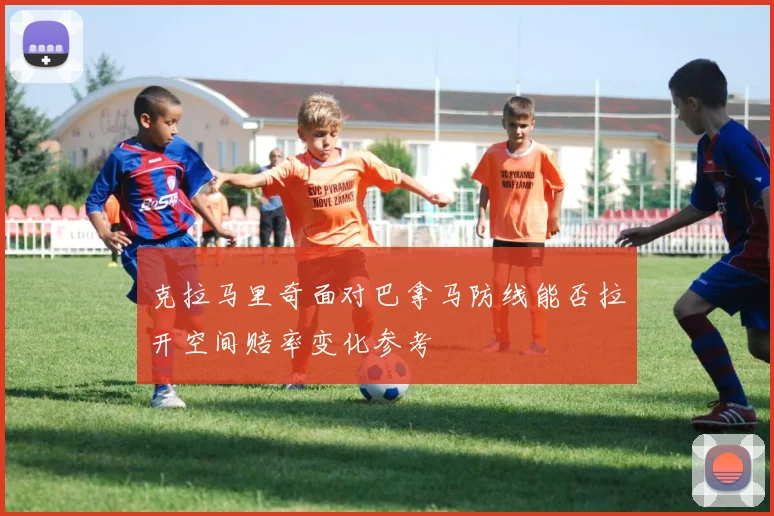 克拉马里奇面对巴拿马防线能否拉开空间赔率变化参考