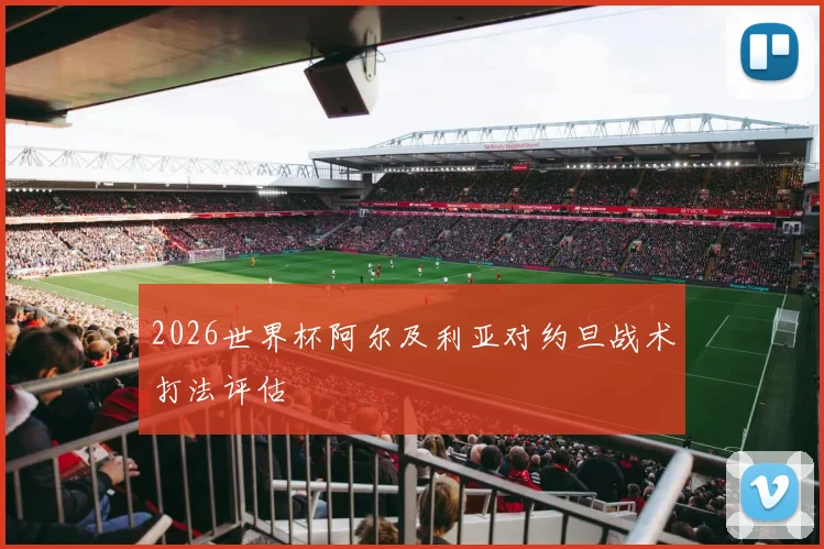 2026世界杯阿尔及利亚对约旦战术打法评估