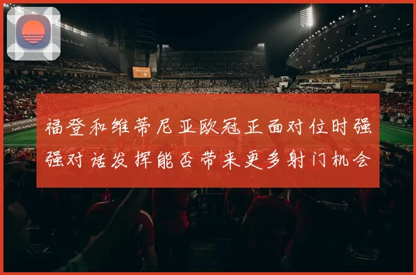 福登和维蒂尼亚欧冠正面对位时强强对话发挥能否带来更多射门机会