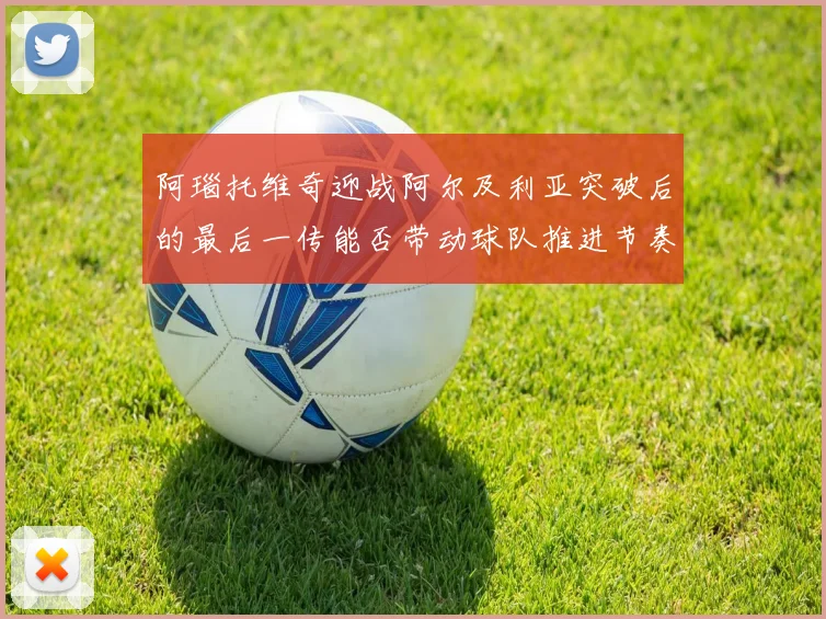 阿瑙托维奇迎战阿尔及利亚突破后的最后一传能否带动球队推进节奏