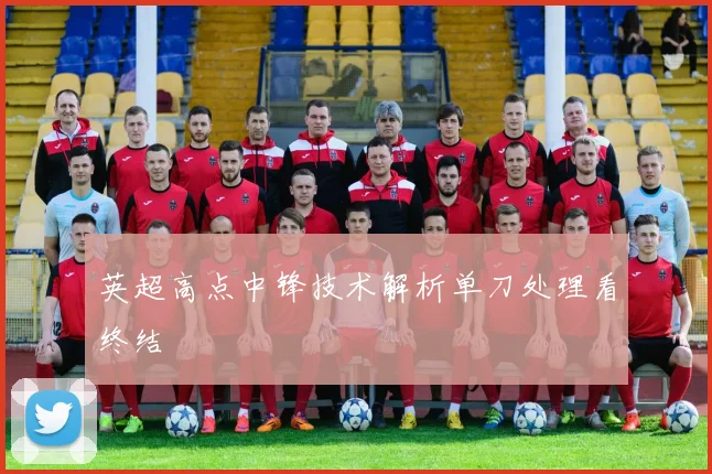 英超高点中锋技术解析单刀处理看终结