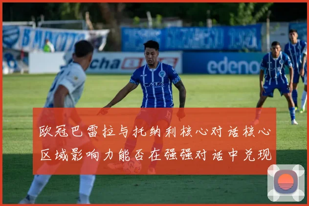 欧冠巴雷拉与托纳利核心对话核心区域影响力能否在强强对话中兑现