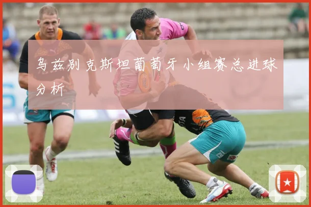 乌兹别克斯坦葡萄牙小组赛总进球分析