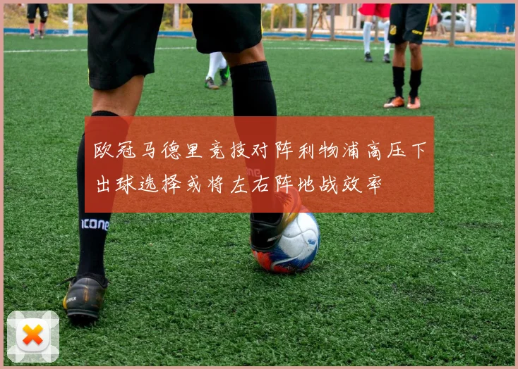 欧冠马德里竞技对阵利物浦高压下出球选择或将左右阵地战效率