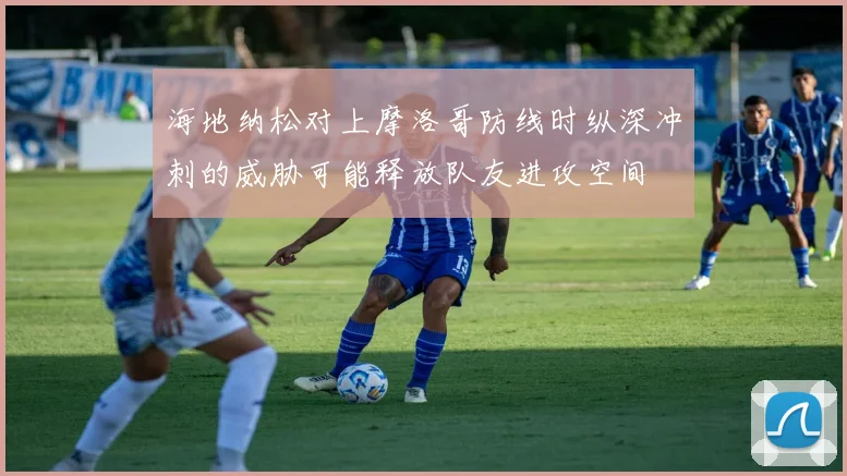 海地纳松对上摩洛哥防线时纵深冲刺的威胁可能释放队友进攻空间