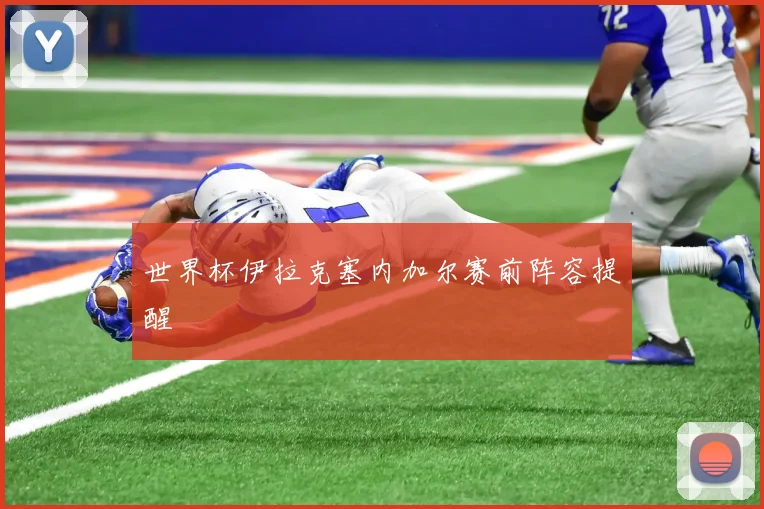 世界杯伊拉克塞内加尔赛前阵容提醒