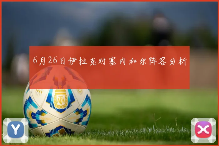 6月26日伊拉克对塞内加尔阵容分析