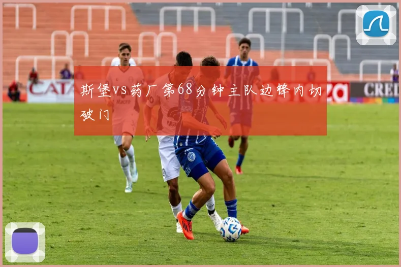 斯堡vs药厂第68分钟主队边锋内切破门