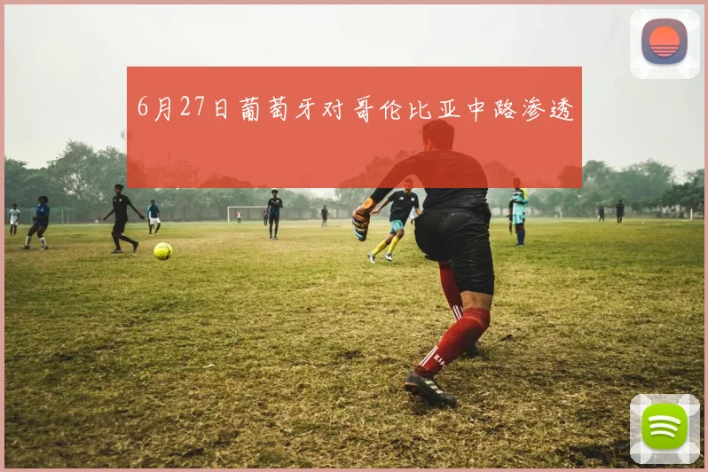 6月27日葡萄牙对哥伦比亚中路渗透