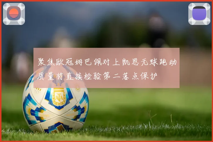聚焦欧冠姆巴佩对上凯恩无球跑动质量将直接检验第二落点保护