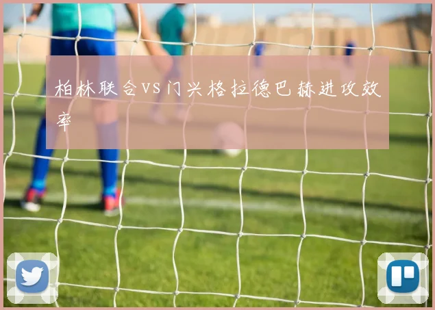 柏林联合vs门兴格拉德巴赫进攻效率