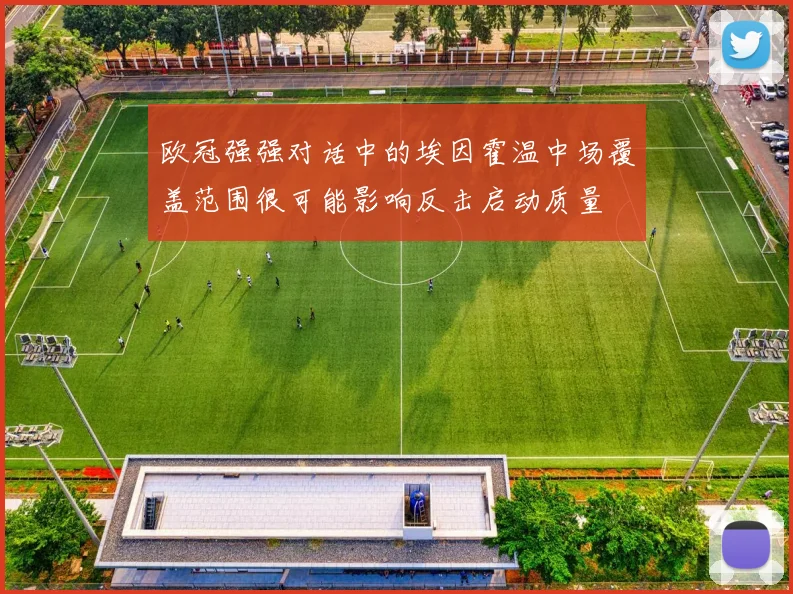 欧冠强强对话中的埃因霍温中场覆盖范围很可能影响反击启动质量